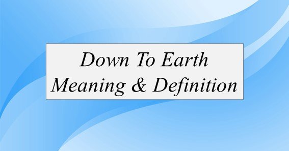 Down To Earth Meaning What Does Down To Earth Mean 