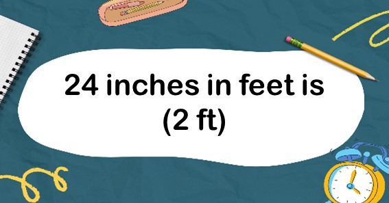 24 inches in feet is 2 feet. 