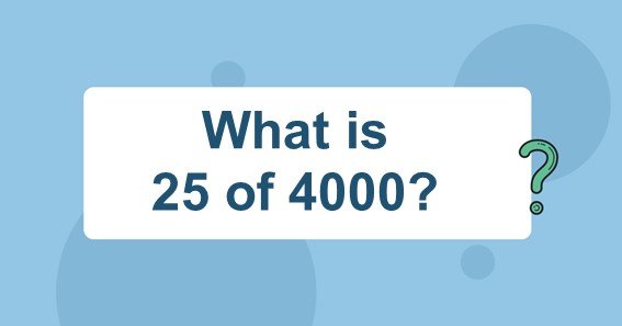 What Is 25 Of 4000 Find 25 Percent Of 4000 25 Of 4000 