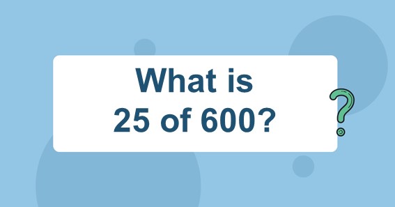 What is 25 of 600
