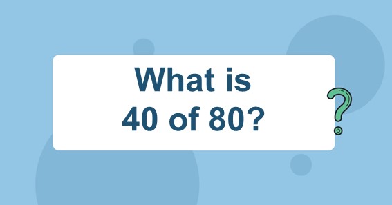 What is 40 of 80?